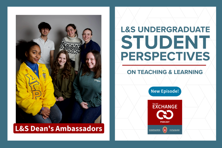 New Episode: L&S Undergraduate Student Perspectives on Teaching & Learning with L&S Dean's Ambassadors. Portrait of six undergraduate students in a group. Logo of L&S Exchange Podcast.